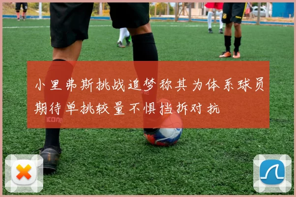 小里弗斯挑战追梦称其为体系球员期待单挑较量不惧挡拆对抗