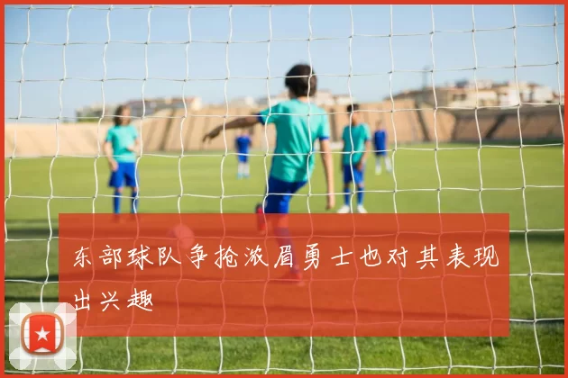东部球队争抢浓眉勇士也对其表现出兴趣