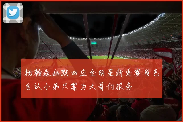 杨瀚森幽默回应全明星新秀赛角色自认小弟只需为大哥们服务