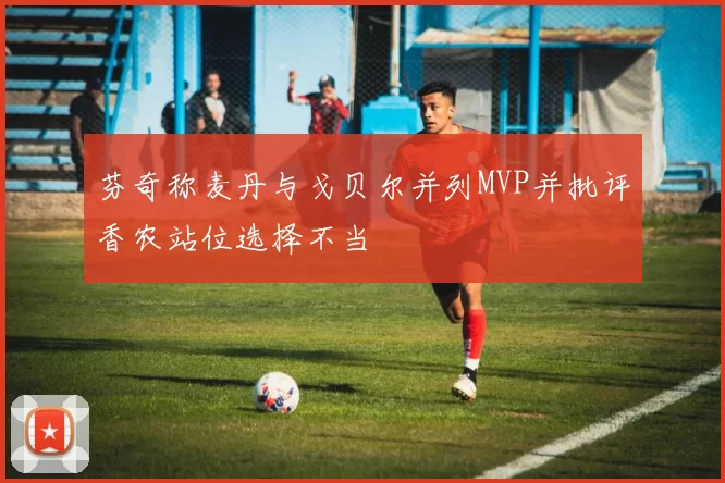 芬奇称麦丹与戈贝尔并列MVP并批评香农站位选择不当