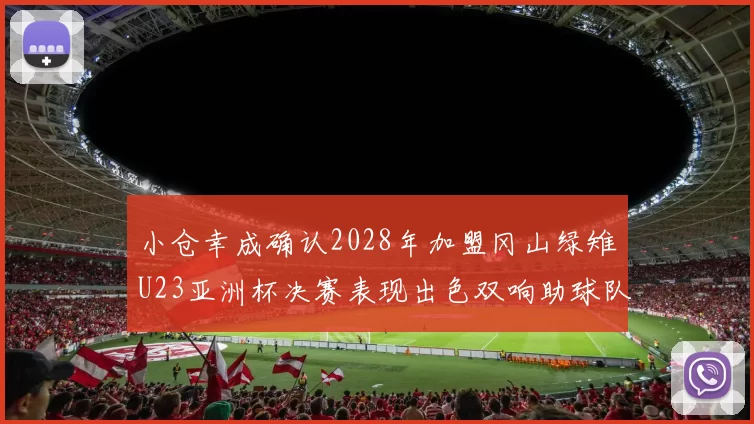 小仓幸成确认2028年加盟冈山绿雉U23亚洲杯决赛表现出色双响助球队夺冠