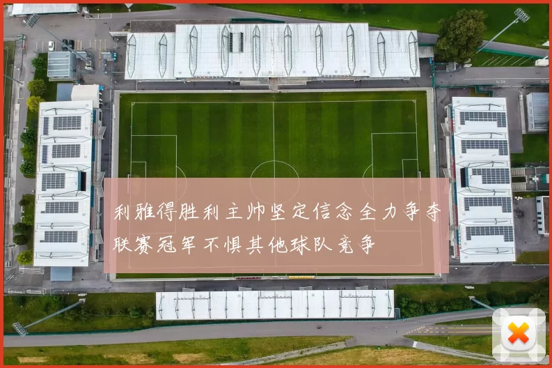 利雅得胜利主帅坚定信念全力争夺联赛冠军不惧其他球队竞争